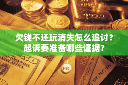 北京欠钱不还玩消失怎么追讨？起诉要准备哪些证据？