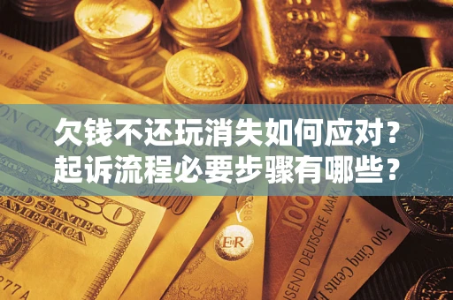 北京欠钱不还玩消失如何应对？起诉流程必要步骤有哪些？