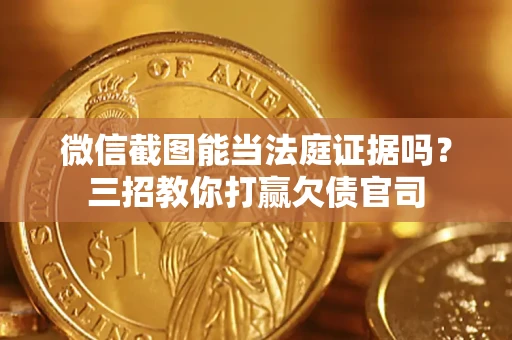 北京微信截图能当法庭证据吗？三招教你打赢欠债官司