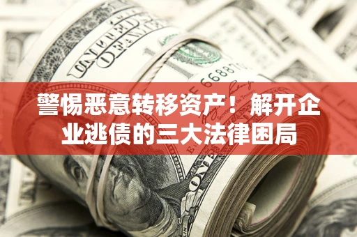 北京警惕恶意转移资产！解开企业逃债的三大法律困局