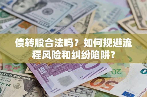 北京债转股合法吗？如何规避流程风险和纠纷陷阱？