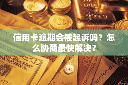 北京信用卡逾期会被起诉吗？怎么协商最快解决？