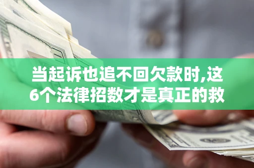北京当起诉也追不回欠款时,这6个法律招数才是真正的救命稻草