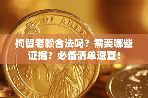 北京拘留老赖合法吗？需要哪些证据？必备清单速查！
