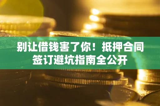 北京别让借钱害了你！抵押合同签订避坑指南全公开