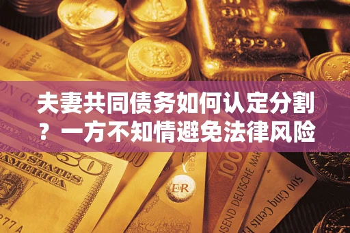 北京夫妻共同债务如何认定分割？一方不知情避免法律风险必看！