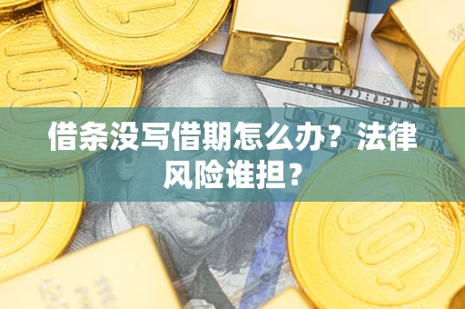 北京借条没写借期怎么办？法律风险谁担？