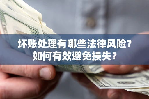 北京坏账处理有哪些法律风险？如何有效避免损失？