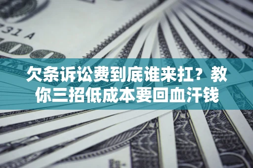 北京欠条诉讼费到底谁来扛？教你三招低成本要回血汗钱