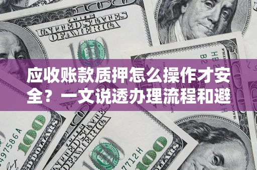 北京应收账款质押怎么操作才安全？一文说透办理流程和避险绝招