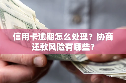 北京信用卡逾期怎么处理？协商还款风险有哪些？